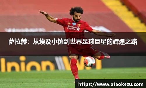 萨拉赫：从埃及小镇到世界足球巨星的辉煌之路