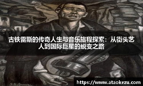 古铁雷斯的传奇人生与音乐旅程探索：从街头艺人到国际巨星的蜕变之路